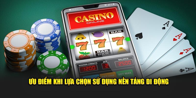 Ưu điểm khi lựa chọn sử dụng nền tảng di động